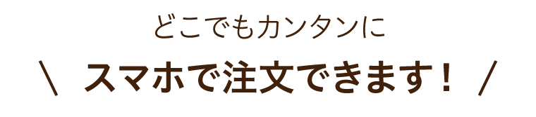 どこでもカンタンに！スマホで注文できます！