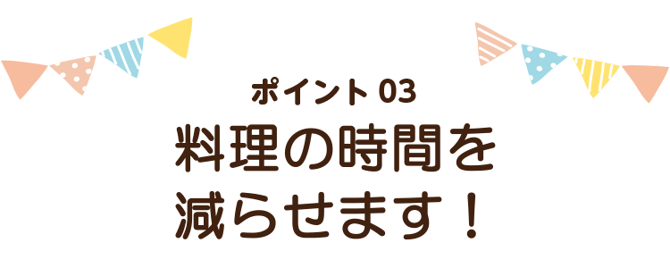 料理の時間を減らせます！