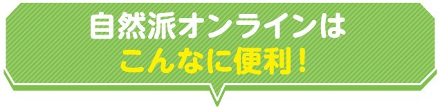 自然派オンラインはこんなに便利！