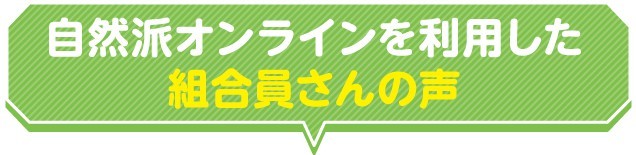 自然派オンラインを利用している組合員さんの声