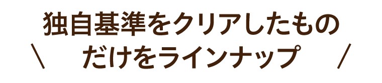 独自基準をクリアしたものだけをラインナップ