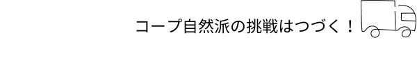 コープ自然派の挑戦はつづく！